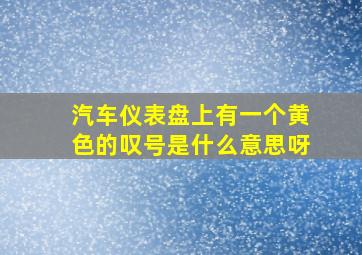 汽车仪表盘上有一个黄色的叹号是什么意思呀