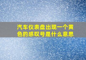 汽车仪表盘出现一个黄色的感叹号是什么意思