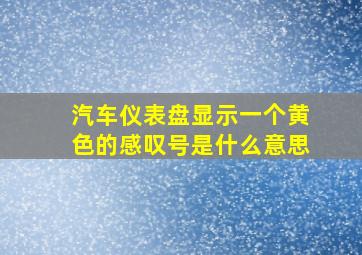 汽车仪表盘显示一个黄色的感叹号是什么意思