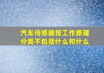 汽车传感器按工作原理分类不包括什么和什么