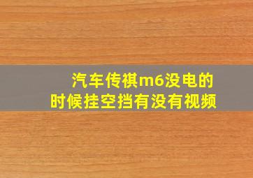 汽车传祺m6没电的时候挂空挡有没有视频