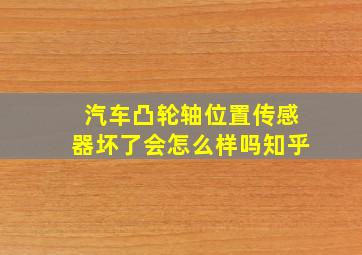 汽车凸轮轴位置传感器坏了会怎么样吗知乎