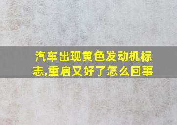 汽车出现黄色发动机标志,重启又好了怎么回事