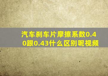 汽车刹车片摩擦系数0.40跟0.43什么区别呢视频