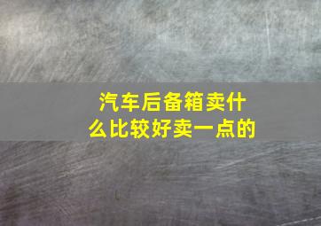 汽车后备箱卖什么比较好卖一点的