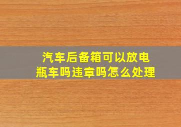 汽车后备箱可以放电瓶车吗违章吗怎么处理