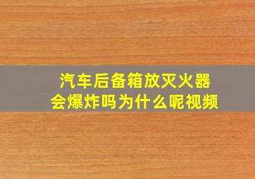 汽车后备箱放灭火器会爆炸吗为什么呢视频