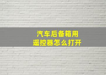 汽车后备箱用遥控器怎么打开