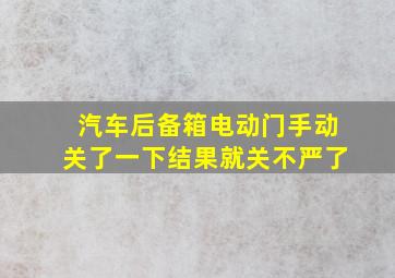 汽车后备箱电动门手动关了一下结果就关不严了