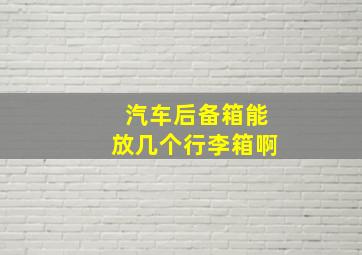 汽车后备箱能放几个行李箱啊