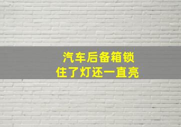 汽车后备箱锁住了灯还一直亮