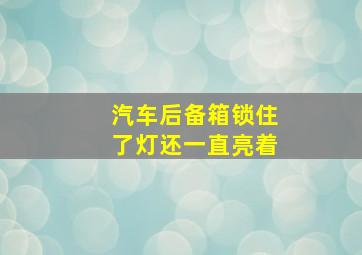 汽车后备箱锁住了灯还一直亮着