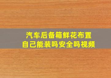 汽车后备箱鲜花布置自己能装吗安全吗视频