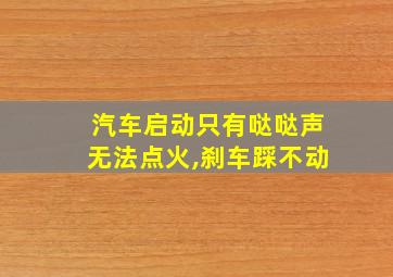 汽车启动只有哒哒声无法点火,刹车踩不动