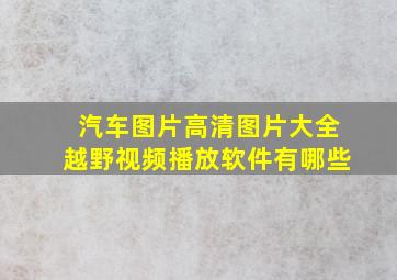 汽车图片高清图片大全越野视频播放软件有哪些