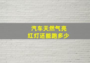 汽车天然气亮红灯还能跑多少