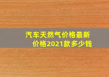 汽车天然气价格最新价格2021款多少钱