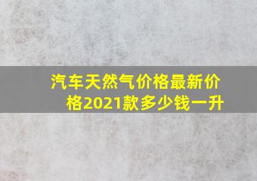 汽车天然气价格最新价格2021款多少钱一升