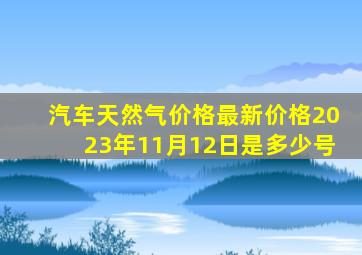 汽车天然气价格最新价格2023年11月12日是多少号