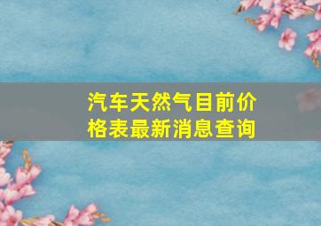 汽车天然气目前价格表最新消息查询