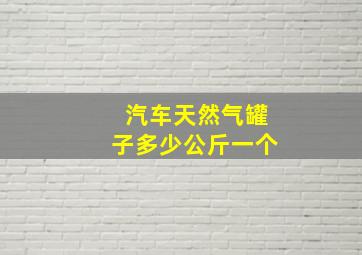 汽车天然气罐子多少公斤一个