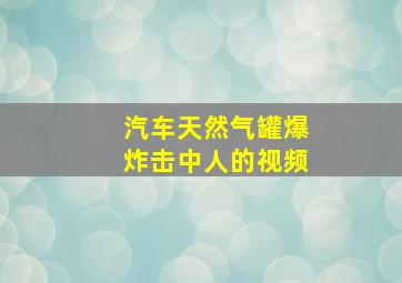 汽车天然气罐爆炸击中人的视频