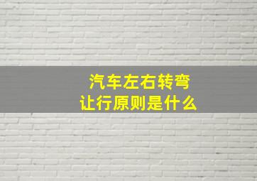 汽车左右转弯让行原则是什么