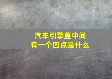 汽车引擎盖中间有一个凹点是什么