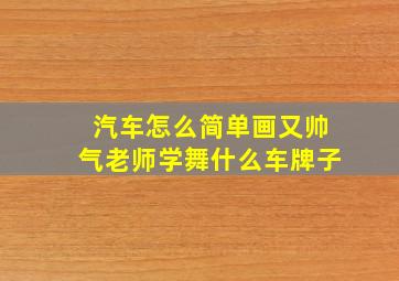 汽车怎么简单画又帅气老师学舞什么车牌子