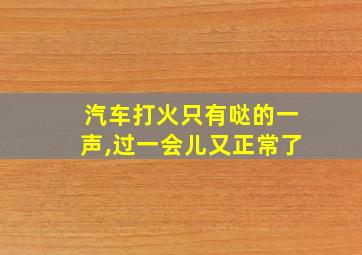 汽车打火只有哒的一声,过一会儿又正常了