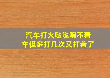 汽车打火哒哒响不着车但多打几次又打着了