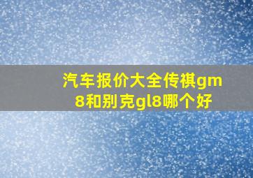 汽车报价大全传祺gm8和别克gl8哪个好