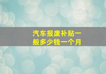 汽车报废补贴一般多少钱一个月