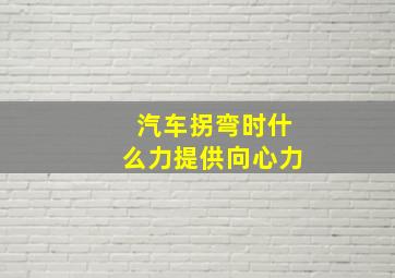 汽车拐弯时什么力提供向心力