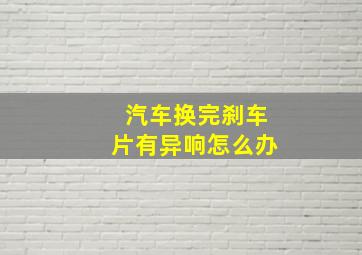 汽车换完刹车片有异响怎么办