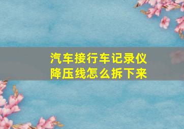 汽车接行车记录仪降压线怎么拆下来