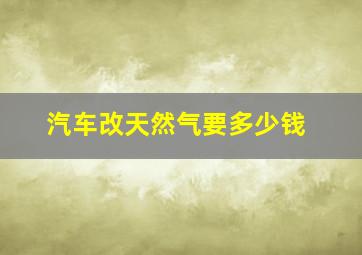 汽车改天然气要多少钱