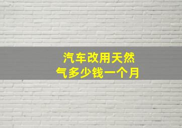 汽车改用天然气多少钱一个月