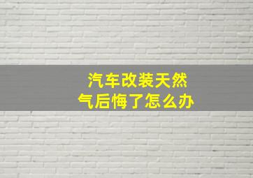 汽车改装天然气后悔了怎么办