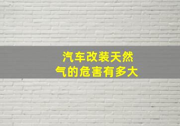 汽车改装天然气的危害有多大