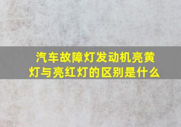 汽车故障灯发动机亮黄灯与亮红灯的区别是什么