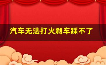 汽车无法打火刹车踩不了