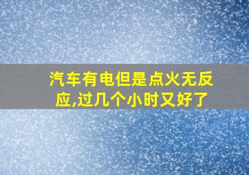 汽车有电但是点火无反应,过几个小时又好了