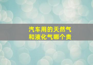 汽车用的天然气和液化气哪个贵