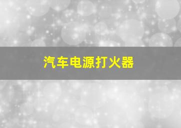 汽车电源打火器