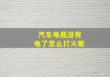 汽车电瓶没有电了怎么打火呢