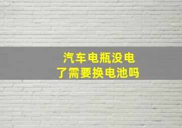 汽车电瓶没电了需要换电池吗