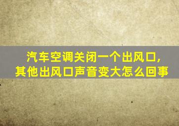 汽车空调关闭一个出风口,其他出风口声音变大怎么回事