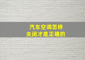 汽车空调怎样关闭才是正确的