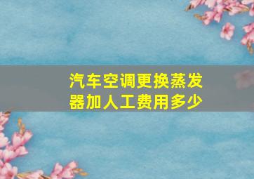 汽车空调更换蒸发器加人工费用多少